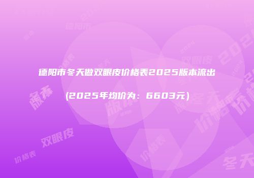 德阳市冬天做双眼皮价格表2025版本流出(2025年均价为：6603元）