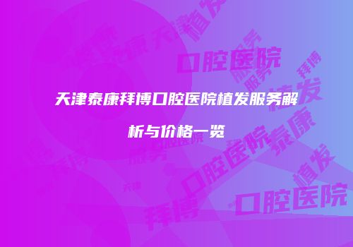 天津泰康拜博口腔医院植发服务解析与价格一览