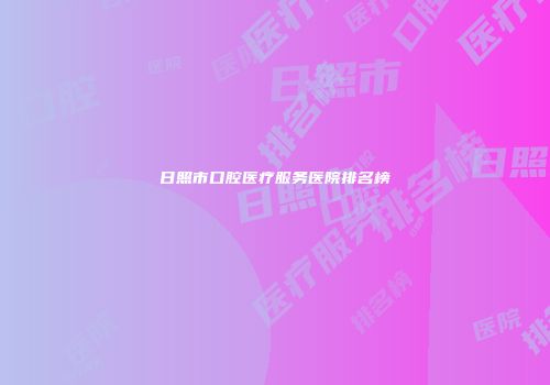 日照市口腔医疗服务医院排名榜