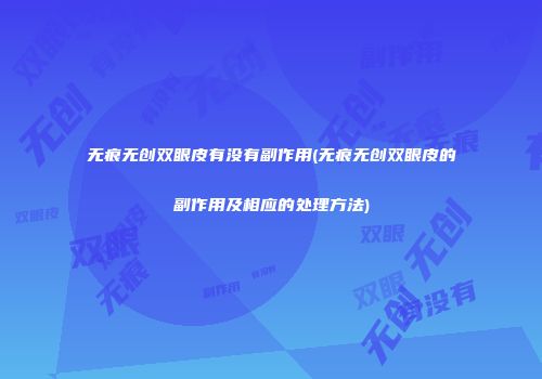 无痕无创双眼皮有没有副作用(无痕无创双眼皮的副作用及相应的处理方法)