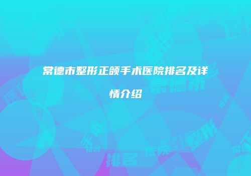常德市整形正颌手术医院排名及详情介绍