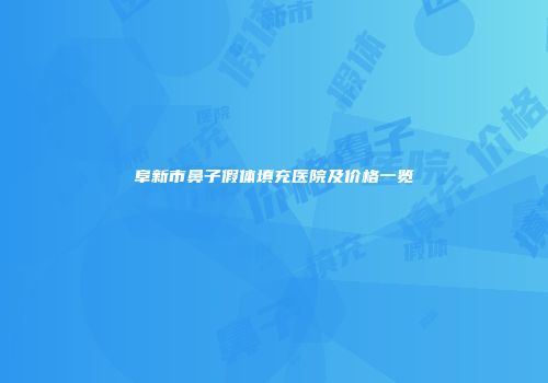 阜新市鼻子假体填充医院及价格一览