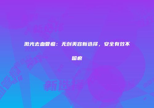 激光去血管瘤：无创美容新选择，安全有效不留痕
