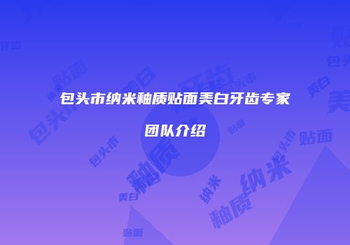 包头市纳米釉质贴面美白牙齿专家团队介绍