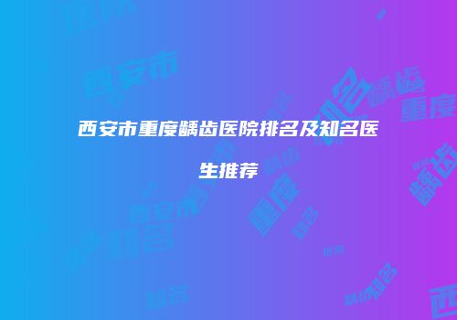 西安市重度龋齿医院排名及知名医生推荐
