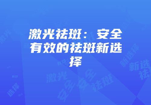 激光祛斑：安全有效的祛斑新选择