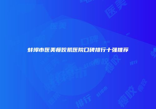 蚌埠市医美瘦咬肌医院口碑排行十强推荐