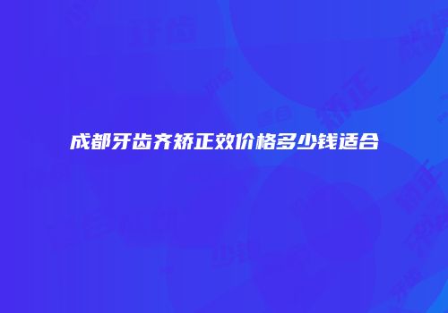 成都牙齿齐矫正效价格多少钱适合