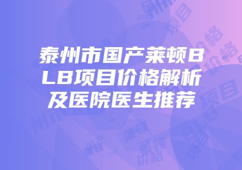 泰州市国产莱顿BLB项目价格解析及医院医生推荐