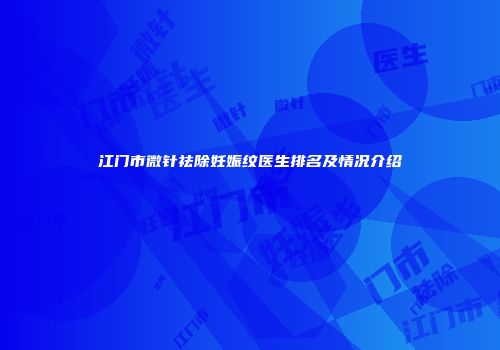 江门市微针祛除妊娠纹医生排名及情况介绍